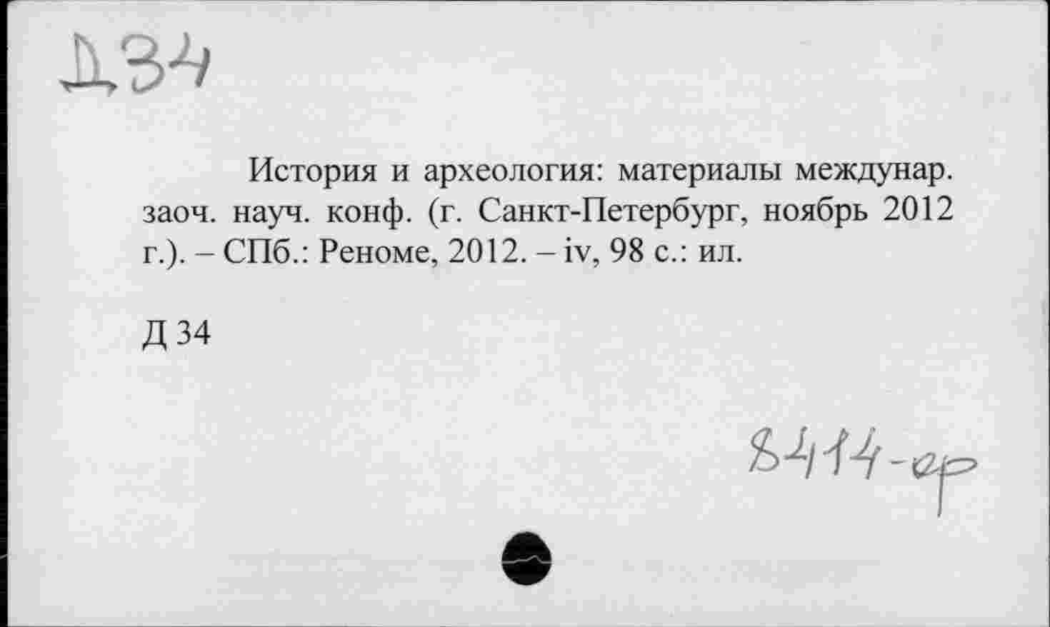 ﻿История и археология: материалы междунар. заоч. науч. конф. (г. Санкт-Петербург, ноябрь 2012 г.). - СПб.: Реноме, 2012. - iv, 98 с.: ил.
Д34